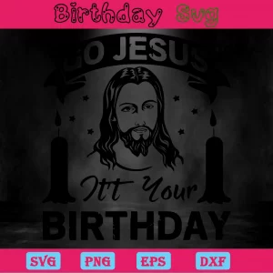 Go Jesus It'S Your Birthday, Svg Png Dxf Eps Cricut Invert